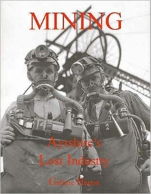 Mining, Ayrshire's Lost Industry : An Illustrated History of the Mines and Miners of Ayrshire and Upper Nithsdale, Paperback Book Mining, Ayrshire's Lost Industry : An Illustrated History of the Mines and Miners of Ayrshire and Upper Nithsdale, Paperback Book