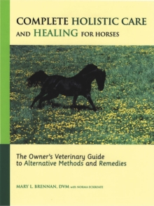 Complete Holistic Care and Healing for Horses : The Owner's Veterinary Guide to Alternative Methods and Remedies, Hardback Book Complete Holistic Care and Healing for Horses : The Owner's Veterinary Guide to Alternative Methods and Remedies, Hardback Book