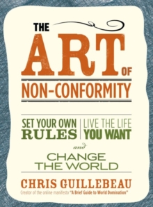 The Art Of Non-conformity : Set Your Own Rules, Live the Life You Want and Change the World