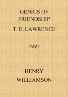 Genius Of Friendship: T. E. Lawrence : Henry Williamson Collections, #15