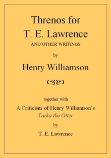 Threnos For T. E. Lawrence And Other writings, Together With A Criticism Of Henry Williamson's Tarka The Otter, By T. E. Lawrence : Henry Williamson Collections, #19