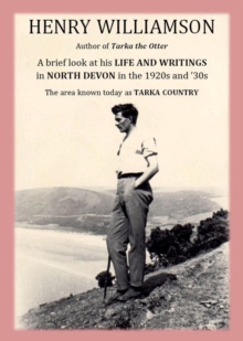 Henry Williamson, Author Of Tarka The Otter: A Brief Look At His Life And Writings In North Devon In The 1920s And '30s, The Area Known Today As Tarka Country : Henry Williamson Collections, #20