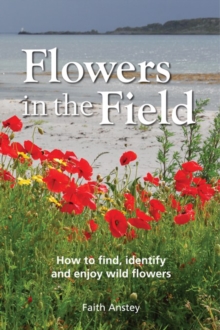 Flowers in the Field : How to Find, Identify and Enjoy Wild Flowers, Hardback Book Flowers in the Field : How to Find, Identify and Enjoy Wild Flowers, Hardback Book