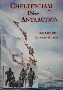 Cheltenham in Antartica : The Life Of Edward Wilson