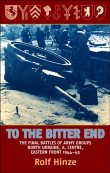 To the Bitter End : The Final Battles of Army Groups A, North Ukraine, Centre, Eastern Front, 1944-45, Hardback Book To the Bitter End : The Final Battles of Army Groups A, North Ukraine, Centre, Eastern Front, 1944-45, Hardback Book