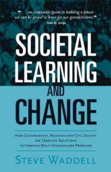 Societal Learning and Change : How Governments, Business and Civil Society are Creating Solutions to Complex Multi-Stakeholder Problems, Paperback / softback Book Societal Learning and Change : How Governments, Business and Civil Society are Creating Solutions to Complex Multi-Stakeholder Problems, Paperback / softback Book