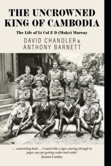 The Uncrowned King of Cambodia : The Life of Lt Col E D (Moke) Murray