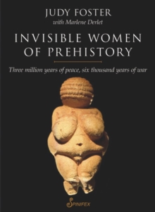 Invisible Women of Prehistory : Three Million Years of Peace, Six Thousand Years of War