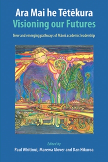 ARA Mai He Tetekura : Visioning Our Futures: New and Emerging Pathways of Maori Academic Leadership, Paperback / softback Book ARA Mai He Tetekura : Visioning Our Futures: New and Emerging Pathways of Maori Academic Leadership, Paperback / softback Book