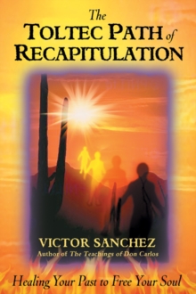 Toltec Path of Recapitulation : Healing Your Past to Free Your Soul