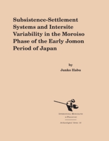 Subsistence-Settlement Systems and Intersite Variability in the Moriso Phase of the Early Jomon Period of Japan, Paperback / softback Book Subsistence-Settlement Systems and Intersite Variability in the Moriso Phase of the Early Jomon Period of Japan, Paperback / softback Book