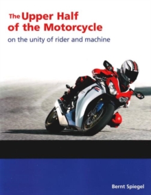Upper Half of the Motorcycle : On the Unity of Rider & Machine, Paperback Book Upper Half of the Motorcycle : On the Unity of Rider & Machine, Paperback Book