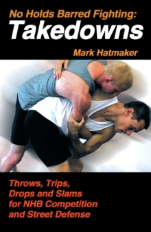 No Holds Barred Fighting, Takedowns : Throws, Trips, Drops and Slams for NHB Competition and Street Defense, Paperback Book No Holds Barred Fighting, Takedowns : Throws, Trips, Drops and Slams for NHB Competition and Street Defense, Paperback Book