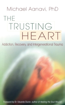 Trusting Heart : Addiction, Recovery, and Intergenerational Trauma, Paperback / softback Book Trusting Heart : Addiction, Recovery, and Intergenerational Trauma, Paperback / softback Book