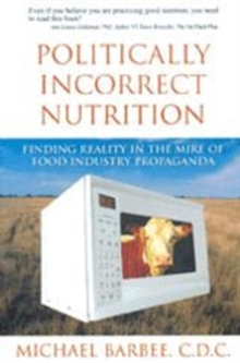 Politically Incorrect Nutrition : Finding Reality in the Mire of Food Industry Propaganda, Paperback / softback Book Politically Incorrect Nutrition : Finding Reality in the Mire of Food Industry Propaganda, Paperback / softback Book
