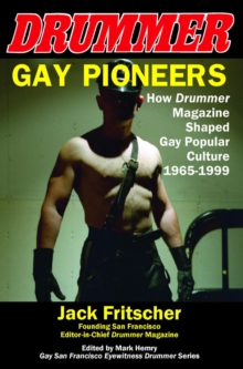 Gay Pioneers: How DRUMMER Magazine Shaped Gay Popular Culture 1965-1999 : How D