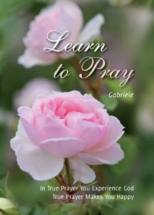 Learn to Pray : In True Prayer You Experience God. True Prayer Makes You Happy