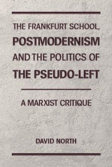 Frankfurt School, Postmodernism and the Politics of the Pseudo-Left. A Marxist Critique.