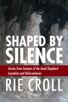 Memorial University Press Shaped By Silence , Stories From Inmates Of The Good Shepherd Laundries And Reformatories