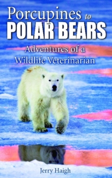 Porcupines to Polar Bears : Adventures of a Wildlife Veterinarian, Paperback Book Porcupines to Polar Bears : Adventures of a Wildlife Veterinarian, Paperback Book