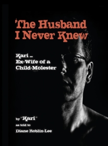 The Husband I Never Knew: Kari : Ex-Wife of a Child Molester