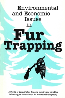 Environmental and Economic Issues in Fur Trapping : A Profile of Canada's Fur Trapping Industry and Variables Influencing its Sustainability: An Annotated Bibliography, Paperback / softback Book Environmental and Economic Issues in Fur Trapping : A Profile of Canada's Fur Trapping Industry and Variables Influencing its Sustainability: An Annotated Bibliography, Paperback / softback Book
