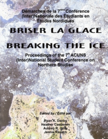 Breaking the Ice/Briser La Glace : Proceedings of the 7th ACUNS (Inter)National Student Conference on Northern Studies, Paperback / softback Book Breaking the Ice/Briser La Glace : Proceedings of the 7th ACUNS (Inter)National Student Conference on Northern Studies, Paperback / softback Book