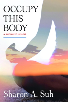 Occupy This Body : A Buddhist Memoir