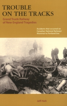 Trouble on the Tracks : Grand Trunk Railway of New England Tragedies, Paperback / softback Book Trouble on the Tracks : Grand Trunk Railway of New England Tragedies, Paperback / softback Book