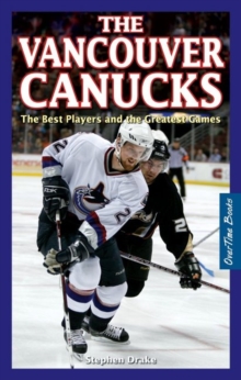 Vancouver Canucks, The : The Best Players and the Greatest Games, Paperback / softback Book Vancouver Canucks, The : The Best Players and the Greatest Games, Paperback / softback Book