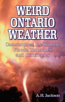 Weird Ontario Weather : Catastrophes, Ice Storms, Floods, Tornadoes and Hurricanes, Paperback / softback Book Weird Ontario Weather : Catastrophes, Ice Storms, Floods, Tornadoes and Hurricanes, Paperback / softback Book