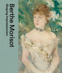 Berthe Morisot : Shaping Impressionism