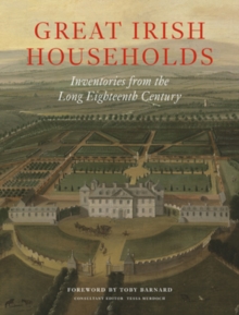 Great Irish Households : Inventories from the Long Eighteenth Century