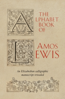 The Alphabet Book of Amos Lewis : An Elizabethan Calligraphic Manuscript Revealed