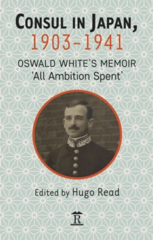 Consul in Japan, 1903-1941 : Oswald White's Memoir 'All Ambition Spent'