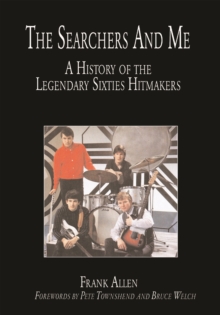 The "Searchers" and Me : A History of the Legendary Sixties Hitmakers