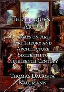 The Eloquent Artist : Essays on Art, Art Theory and Architecture, Sixteenth to Nineteenth Century, Hardback Book The Eloquent Artist : Essays on Art, Art Theory and Architecture, Sixteenth to Nineteenth Century, Hardback Book