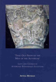 "That Old Pride of the Men of the Auvergne" : Laity and Church in Auvergnat Romanesque Sculpture, Hardback Book "That Old Pride of the Men of the Auvergne" : Laity and Church in Auvergnat Romanesque Sculpture, Hardback Book