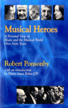 Musical Heroes : A Personal View of Music and the Musical World Over Sixty Years