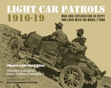 Light Car Patrols 1916-19 : War and Exploration in Egypt and Libya with the Model T Ford