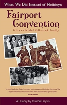 What We Did Instead of Holidays : A History of Fairport Convention and Its Extended Folk-Rock Family