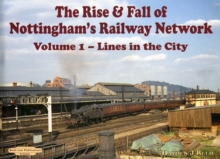 The Rise and Fall of Nottingham's Railway Network : Lines in the City v. 1, Hardback Book The Rise and Fall of Nottingham's Railway Network : Lines in the City v. 1, Hardback Book