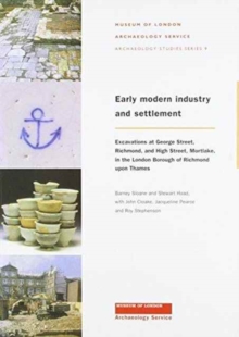 Early Modern Industry and Settlement : Excavations at George Street, Richmond, and High Street, Mortlake, Paperback / softback Book Early Modern Industry and Settlement : Excavations at George Street, Richmond, and High Street, Mortlake, Paperback / softback Book