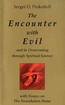 The Encounter with Evil and its Overcoming Through Spiritual Science : With Essays on the Foundation Stone