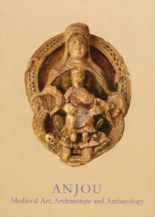 Anjou : Medieval Art, Architecture and Archaeology, Paperback / softback Book Anjou : Medieval Art, Architecture and Archaeology, Paperback / softback Book