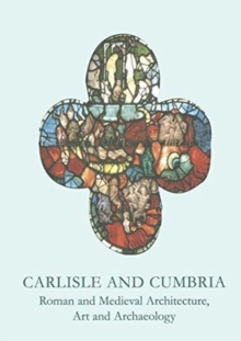 Carlisle and Cumbria : Roman and Medieval Architecture, Art and Archaeology, Paperback / softback Book Carlisle and Cumbria : Roman and Medieval Architecture, Art and Archaeology, Paperback / softback Book