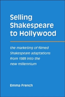 Selling Shakespeare to Hollywood : The Marketing of Filmed Shakespeare Adaptations from 1989 into the New Millennium, Paperback / softback Book Selling Shakespeare to Hollywood : The Marketing of Filmed Shakespeare Adaptations from 1989 into the New Millennium, Paperback / softback Book