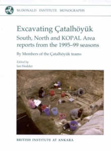 Excavating Catalhoeyuk : South, North and KOPAL area reports from the 1995-99 seasons, Hardback Book Excavating Catalhoeyuk : South, North and KOPAL area reports from the 1995-99 seasons, Hardback Book