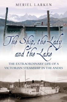 The Ship, The Lady and the Lake : The Extraordinary Life of a Victorian Steamship in the Andes, Hardback Book The Ship, The Lady and the Lake : The Extraordinary Life of a Victorian Steamship in the Andes, Hardback Book