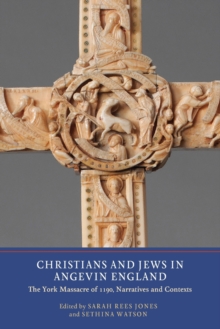 Christians and Jews in Angevin England : The York Massacre of 1190, Narratives and Contexts